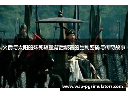 火箭与太阳的殊死较量背后藏着的胜利密码与传奇故事 火箭与太阳的殊死较量背后藏着的胜利密码与传奇故事