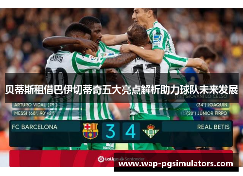贝蒂斯租借巴伊切蒂奇五大亮点解析助力球队未来发展