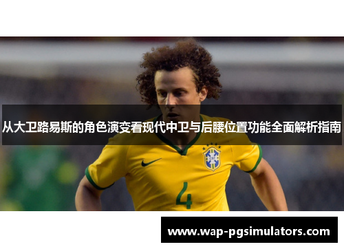 从大卫路易斯的角色演变看现代中卫与后腰位置功能全面解析指南