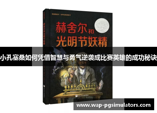 小孔塞桑如何凭借智慧与勇气逆袭成比赛英雄的成功秘诀