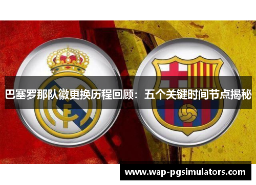 巴塞罗那队徽更换历程回顾：五个关键时间节点揭秘