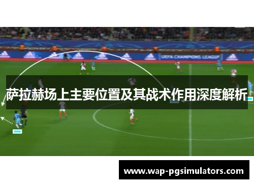 萨拉赫场上主要位置及其战术作用深度解析 萨拉赫场上主要位置及其战术作用深度解析
