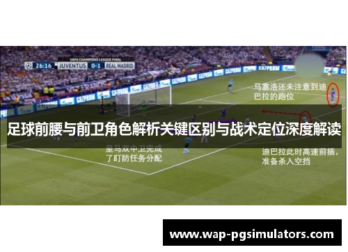 足球前腰与前卫角色解析关键区别与战术定位深度解读 足球前腰与前卫角色解析关键区别与战术定位深度解读