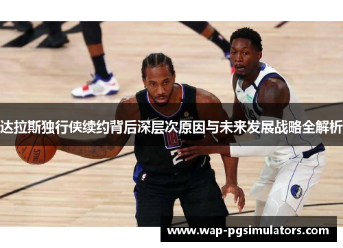 达拉斯独行侠续约背后深层次原因与未来发展战略全解析 达拉斯独行侠续约背后深层次原因与未来发展战略全解析