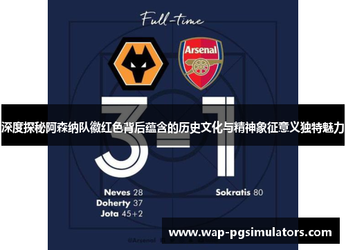 深度探秘阿森纳队徽红色背后蕴含的历史文化与精神象征意义独特魅力 深度探秘阿森纳队徽红色背后蕴含的历史文化与精神象征意义独特魅力