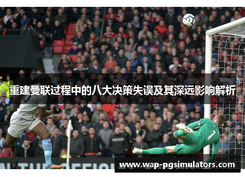 重建曼联过程中的八大决策失误及其深远影响解析 重建曼联过程中的八大决策失误及其深远影响解析
