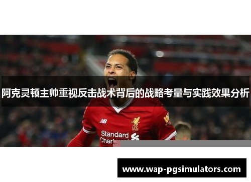 阿克灵顿主帅重视反击战术背后的战略考量与实践效果分析