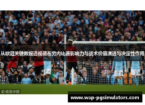 从欧冠关键数据透视德布劳内比赛影响力与战术价值演进与决定性作用